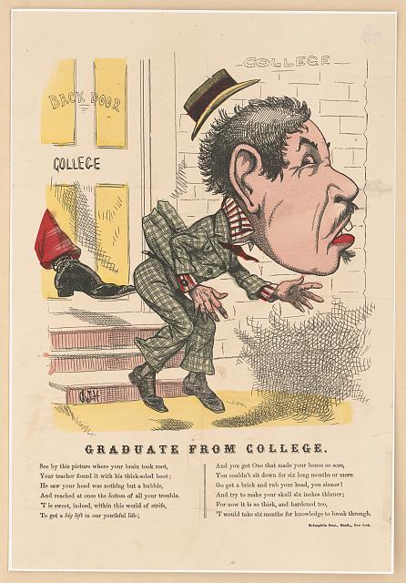 Print shows a dandy getting kicked in the rear by a foot at the "Back Door" of a "College"; includes several lines of verse about how "Your teacher found it with his thick-soled boot; / He saw your head was nothing but a bubble, / And reached at once the 'bottom' of all your trouble. / 'T is sweet, indeed, within this world of strife, / To get a 'big lift' in our youthful life[.]"